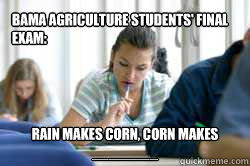 Bama Agriculture students' final exam: Rain makes corn, corn makes ________ - Bama Agriculture students' final exam: Rain makes corn, corn makes ________  bama test