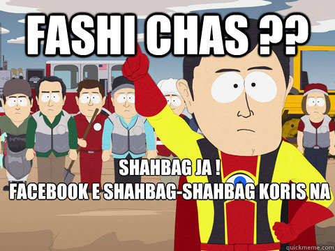 fashi chas ?? shahbag ja !
facebook e shahbag-shahbag koris na  Captain Hindsight