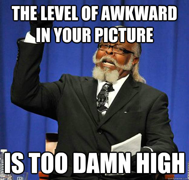 the level of awkward in your picture Is too damn high  Jimmy McMillan
