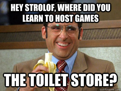 Hey strolof, where did you learn to host games The Toilet Store?  