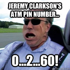 Jeremy Clarkson's ATM Pin Number... 0...2...60!  