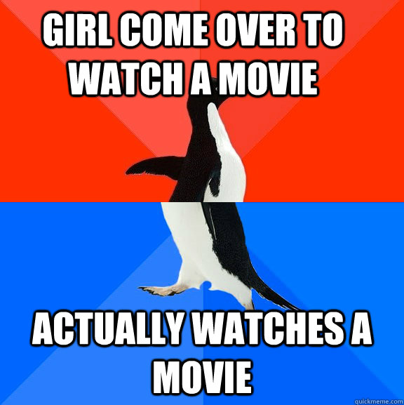 girl come over to watch a movie actually watches a movie  Socially Awesome Awkward Penguin