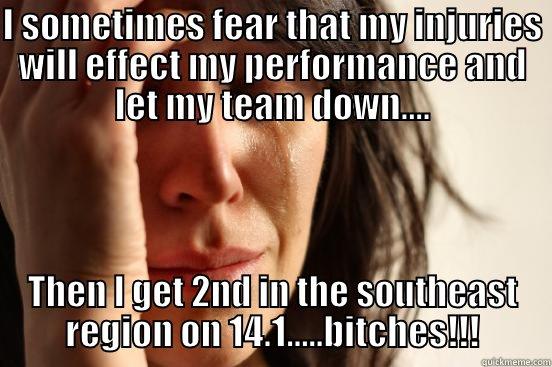 I SOMETIMES FEAR THAT MY INJURIES WILL EFFECT MY PERFORMANCE AND LET MY TEAM DOWN.... THEN I GET 2ND IN THE SOUTHEAST REGION ON 14.1.....BITCHES!!! First World Problems