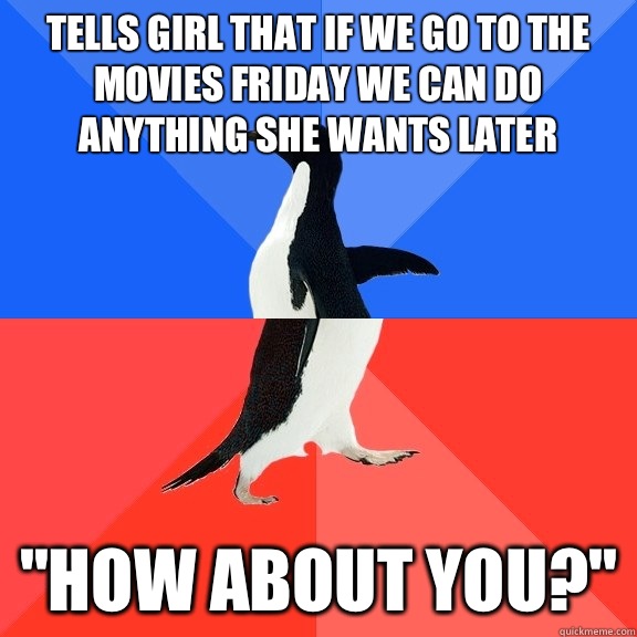 Tells girl that if we go to the movies Friday we can do anything she wants later  