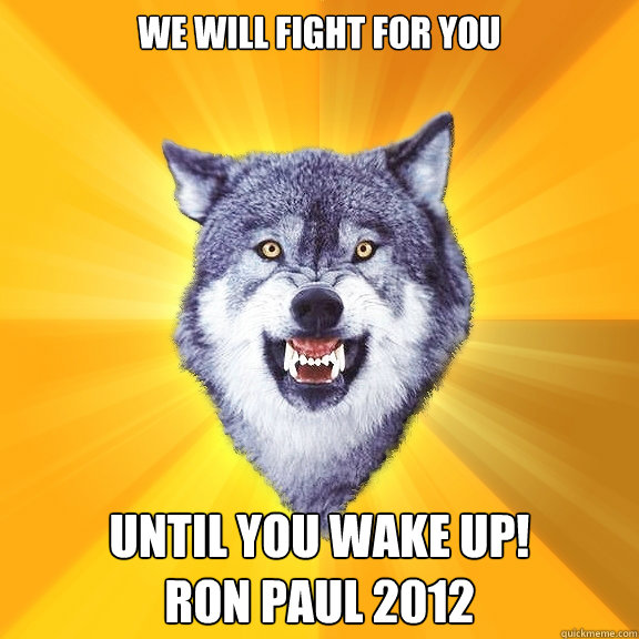 We will fight for you Until you wake up!
RON PAUL 2012  Courage Wolf