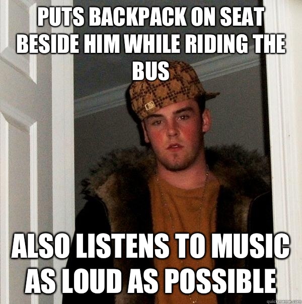 Puts backpack on seat beside him while riding the bus Also listens to music as loud as possible  Scumbag Steve