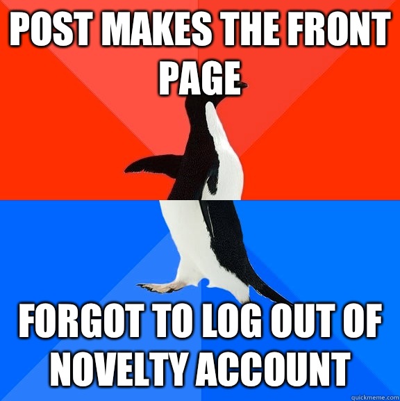 Post makes the front page Forgot to log out of novelty account  Socially Awesome Awkward Penguin