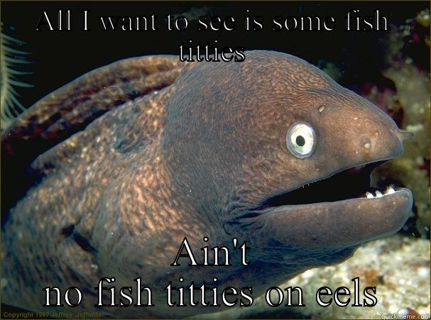 ALL I WANT TO SEE IS SOME FISH TITTIES AIN'T NO FISH TITTIES ON EELS Bad Joke Eel