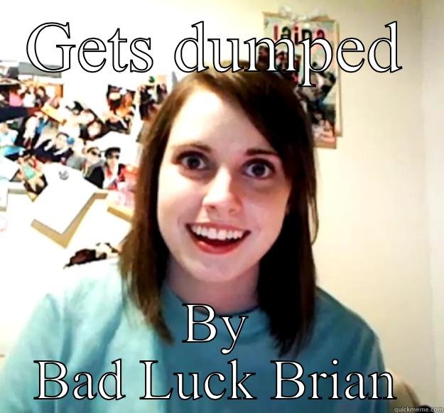 GETS DUMPED BY BAD LUCK BRIAN Overly Attached Girlfriend