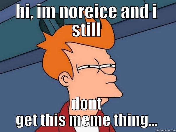 HI, IM NOREICE AND I STILL DONT GET THIS MEME THING... Futurama Fry