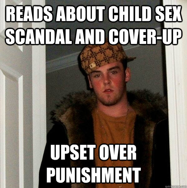 Reads about child sex scandal and cover-up Upset over punishment  Scumbag Steve