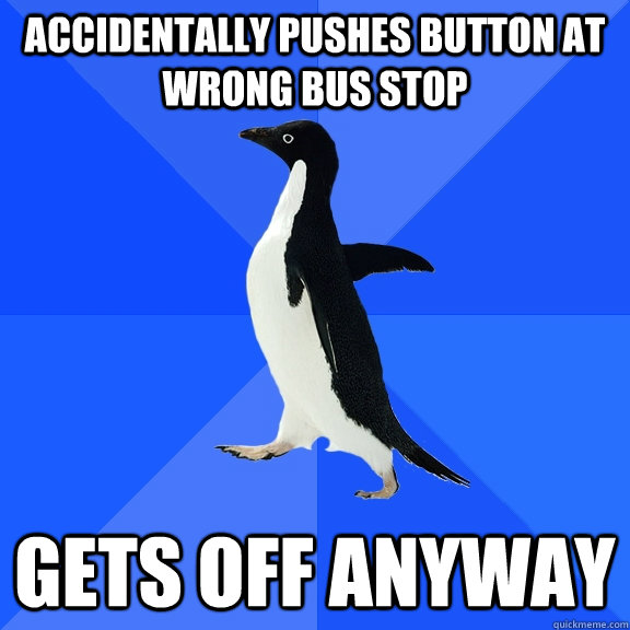 Accidentally pushes button at wrong bus stop Gets off anyway  Socially Awkward Penguin