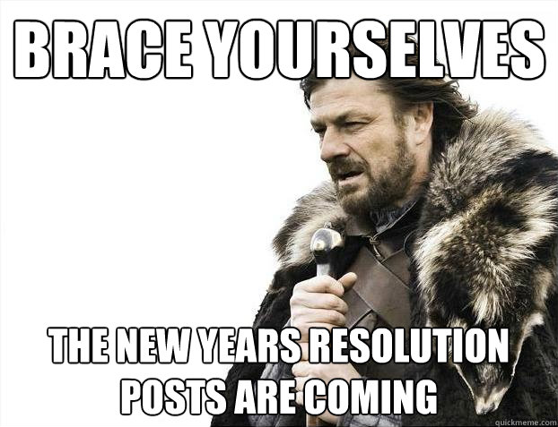 Brace yourselves the new years resolution posts are coming  Brace Yourselves - Borimir