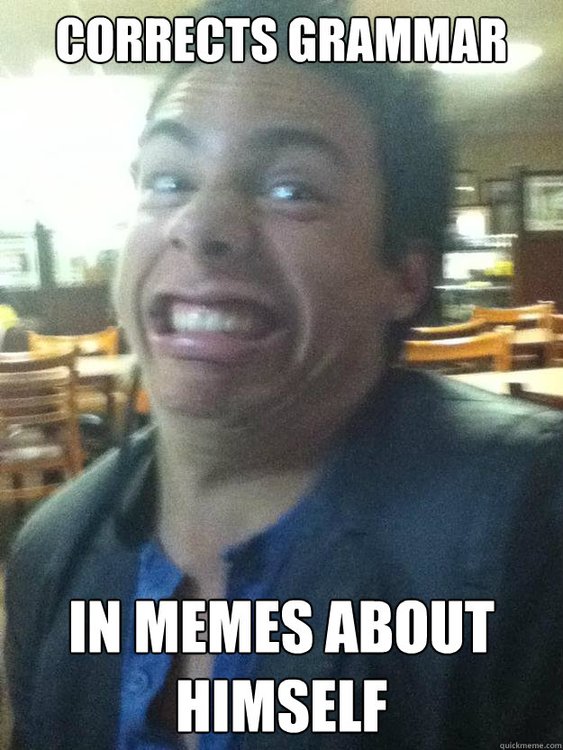 corrects grammar in memes about himself  SEXY
