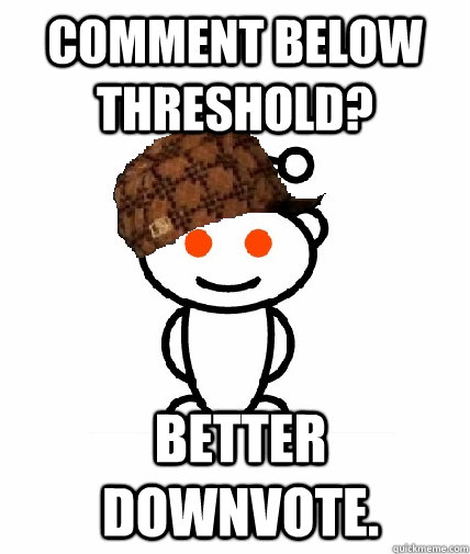 Comment below threshold? Better downvote.  Scumbag Reddit