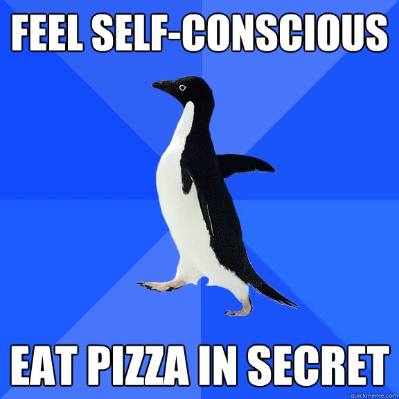 FEEL SELF-CONSCIOUS  EAT PIZZA IN SECRET  Socially Awkward Penguin