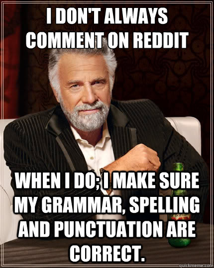 I don't always comment on reddit when I do; I make sure my grammar, spelling and punctuation are correct.  The Most Interesting Man In The World