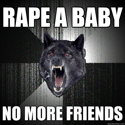 RAPE A BABY NO MORE FRIENDS  Insanity Wolf