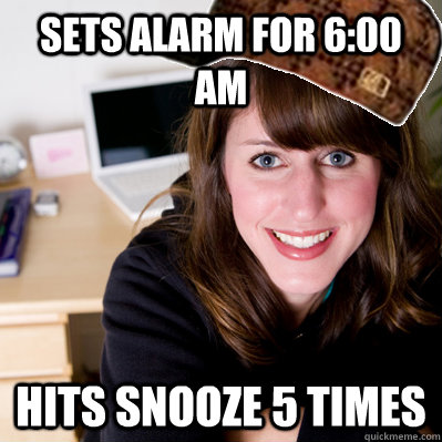 Sets alarm for 6:00 am Hits snooze 5 times - Sets alarm for 6:00 am Hits snooze 5 times  Inconsiderate Scumbag Roommate