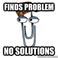 Finds problem No solutions  Scumbag Clippy