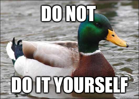 Do not Do it yourself  Actual Advice Mallard