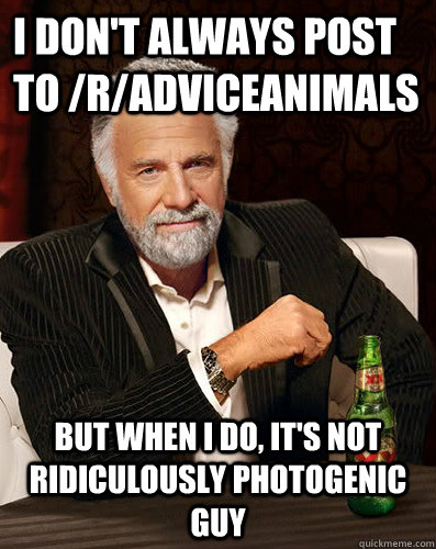 I don't always post to /r/AdviceAnimals But when I do, It's not Ridiculously Photogenic Guy  - I don't always post to /r/AdviceAnimals But when I do, It's not Ridiculously Photogenic Guy   Misc