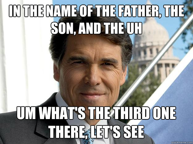 In the name of the father, the son, and the uh um what's the third one there, let's see - In the name of the father, the son, and the uh um what's the third one there, let's see  Rick perry