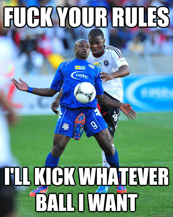 Fuck your rules I'll kick whatever ball I want  