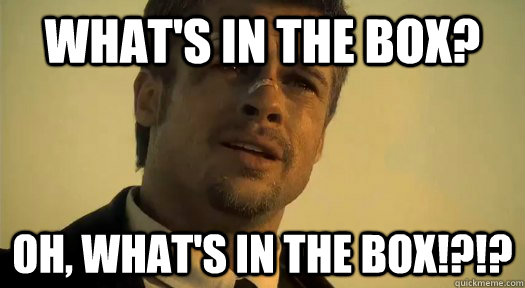 What's in the Box? Oh, WHAT's IN THE BOX!?!?   Whats in the box
