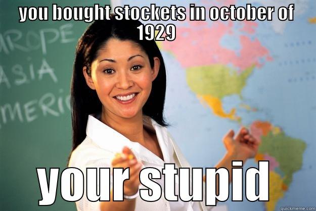 stockets you bought stockets in october of 1929 - YOU BOUGHT STOCKETS IN OCTOBER OF 1929  Unhelpful High School Teacher