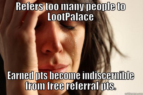 REFERS TOO MANY PEOPLE TO LOOTPALACE EARNED PTS BECOME INDISCERNIBLE FROM FREE REFERRAL PTS. First World Problems