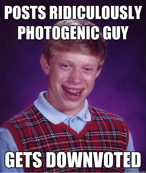 Posts ridiculously Photogenic Guy  Gets Downvoted - Posts ridiculously Photogenic Guy  Gets Downvoted  Bad Luck Brian