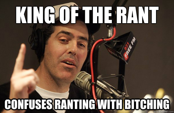 King of the rant Confuses ranting with bitching - King of the rant Confuses ranting with bitching  I really tried and wanted to like his podcast