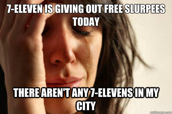7-Eleven is giving out free slurpees today there aren't any 7-elevens in my city - 7-Eleven is giving out free slurpees today there aren't any 7-elevens in my city  First World Problems