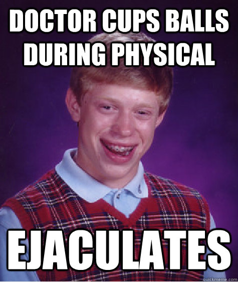 Doctor cups balls during physical ejaculates  Bad Luck Brian