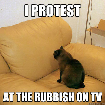 i protest at the rubbish on tv  