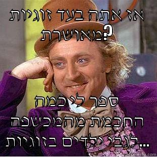 אז אתה בעד זוגיות מאושרת? ספר לי כמה החכמת מהמכשפה לגבי ילדים בזוגיות... Condescending Wonka