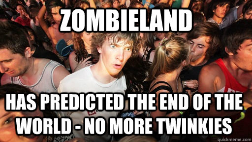 Zombieland Has predicted the end of the world - no more twinkies  Sudden Clarity Clarence