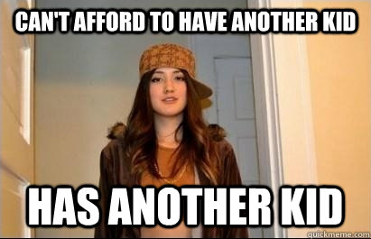 Can't afford to have another kid has another kid - Can't afford to have another kid has another kid  Scumbag Stacy