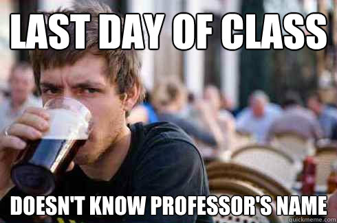 Last day of Class Doesn't know Professor's name  Lazy College Senior