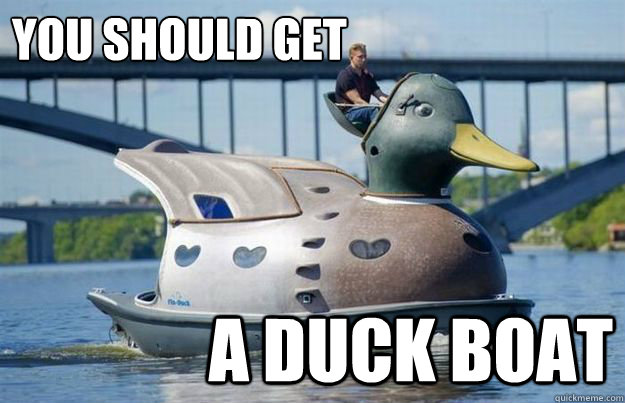 You should get A duck boat - You should get A duck boat  Advice Duck Boat