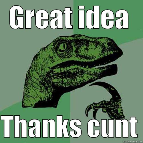 GREAT IDEA  THANKS CUNT Philosoraptor