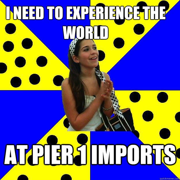 i need to experience the world at pier 1 imports - i need to experience the world at pier 1 imports  Sheltered Suburban Kid