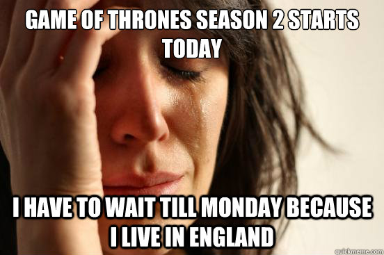 Game of thrones season 2 starts today I have to wait till Monday because i live in England  First World Problems