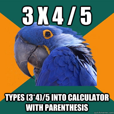 3 X 4 / 5 Types (3*4)/5 into calculator with parenthesis   Paranoid Parrot