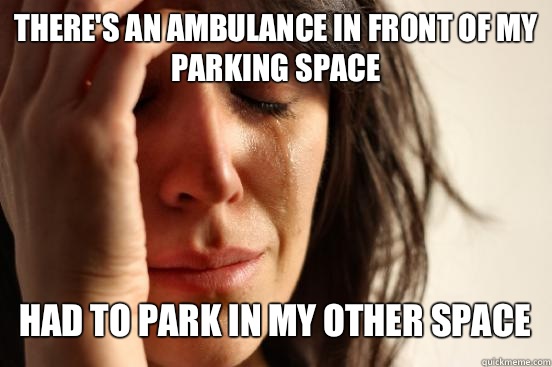 There's an ambulance in front of my parking space
 Had to park in my other space   First World Problems