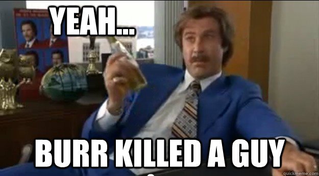 yeah... Burr killed a guy  Aaron Burr