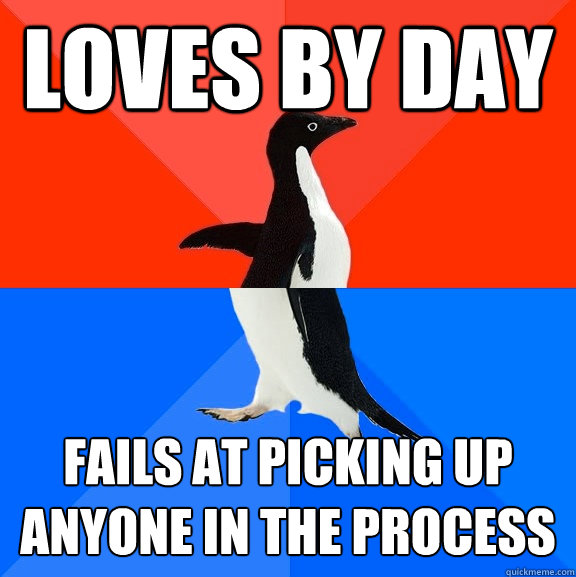 Loves by day Fails at picking up anyone in the process  Socially Awesome Awkward Penguin