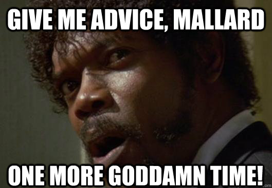 Give me advice, Mallard ONE more goddamn time!  Angry Samuel L Jackson