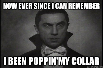 Now ever since I can remember I been poppin'my collar - Now ever since I can remember I been poppin'my collar  Hipster Dracula